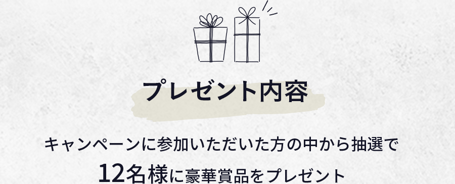 プレゼント内容 キャンペーンに参加いただいた方の中から抽選で 12名様に豪華賞品をプレゼント